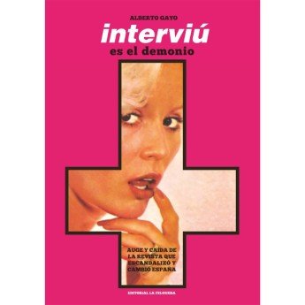 INTERVIÚ ES EL DEMONIO. Auge y caída de la revista que escandalizó y cambió España - Alberto Gayo