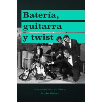BATERÍA, GUITARRA Y TWIST. Pioneros del rock madrileño - Julián Molero