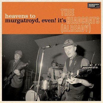 Thee Headcoats - Heavens To Murgatroyd, Even! It's Thee Headcoats (Already)