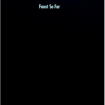 Faust - So Far