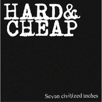 Hard & Cheap - Seven Civilized Inches