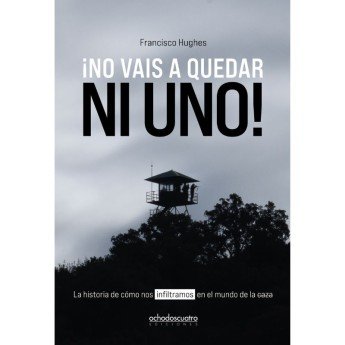 ¡NO VAIS A QUEDAR NI UNO! La historia de cómo nos infiltramos en el mundo de la caza - Francisco Hughes